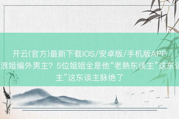 开云(官方)最新下载IOS/安卓版/手机版APP 张若昀成浪姐编外男主?5位姐姐全是他“老熟东谈主”这东谈主脉绝了