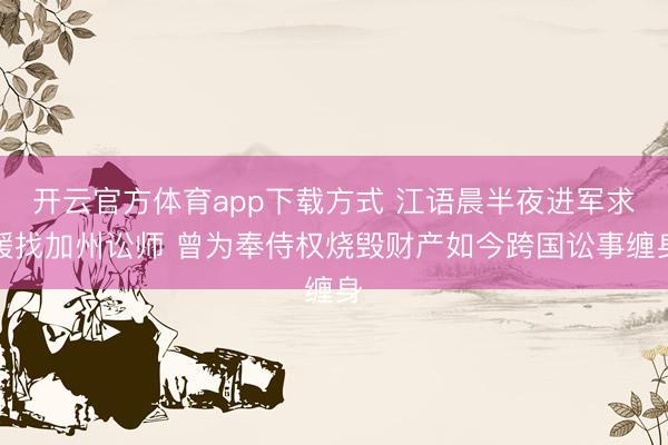 开云官方体育app下载方式 江语晨半夜进军求援找加州讼师 曾为奉侍权烧毁财产如今跨国讼事缠身