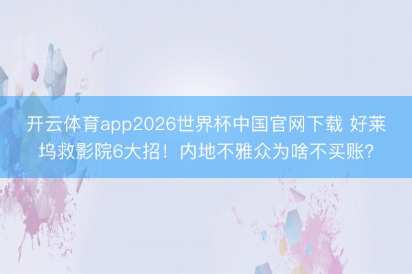 开云体育app2026世界杯中国官网下载 好莱坞救影院6大招！内地不雅众为啥不买账？