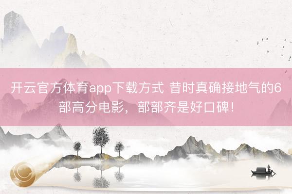 开云官方体育app下载方式 昔时真确接地气的6部高分电影，部部齐是好口碑！