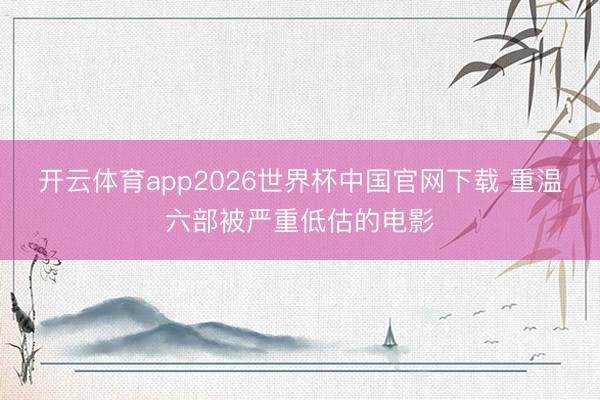 开云体育app2026世界杯中国官网下载 重温六部被严重低估的电影