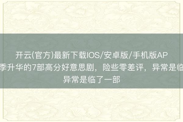 开云(官方)最新下载IOS/安卓版/手机版APP 落幕季升华的7部高分好意思剧,险些零差评,异常是临了一部