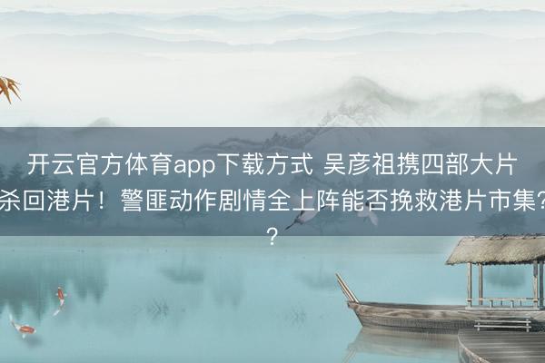 开云官方体育app下载方式 吴彦祖携四部大片杀回港片！警匪动作剧情全上阵能否挽救港片市集？