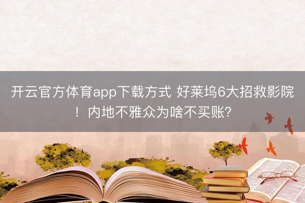 开云官方体育app下载方式 好莱坞6大招救影院！内地不雅众为啥不买账？
