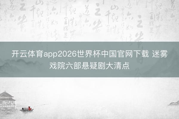 开云体育app2026世界杯中国官网下载 迷雾戏院六部悬疑剧大清点
