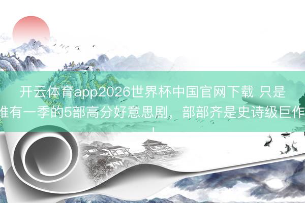 开云体育app2026世界杯中国官网下载 只是唯有一季的5部高分好意思剧，部部齐是史诗级巨作！