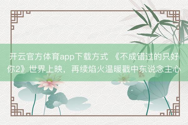开云官方体育app下载方式 《不成错过的只好你2》世界上映，再续焰火温暖戳中东说念主心