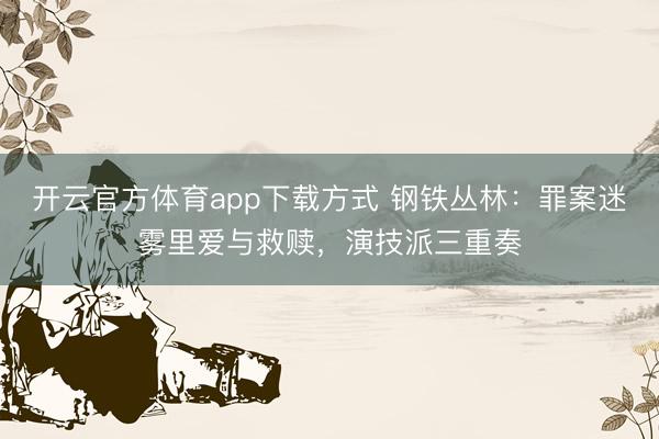 开云官方体育app下载方式 钢铁丛林：罪案迷雾里爱与救赎，演技派三重奏