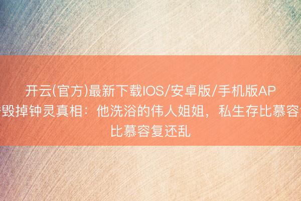 开云(官方)最新下载IOS/安卓版/手机版APP 段誉毁掉钟灵真相：他洗浴的伟人姐姐，私生存比慕容复还乱