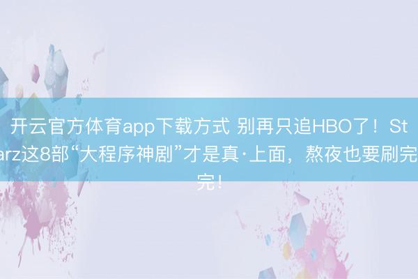 开云官方体育app下载方式 别再只追HBO了！Starz这8部“大程序神剧”才是真·上面，熬夜也要刷完！