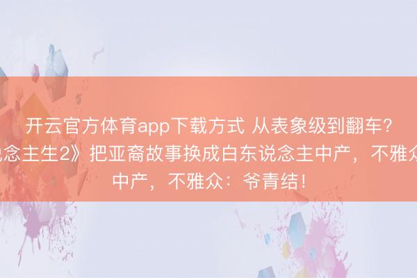 开云官方体育app下载方式 从表象级到翻车？《怒呛东说念主生2》把亚裔故事换成白东说念主中产，不雅众：爷青结！