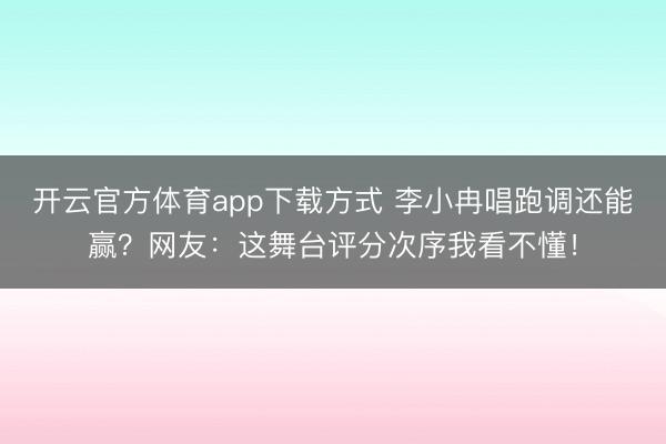 开云官方体育app下载方式 李小冉唱跑调还能赢？网友：这舞台评分次序我看不懂！