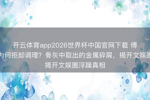 开云体育app2026世界杯中国官网下载 傅彪临终前为何拒却调理？骨灰中取出的金属碎屑，揭开文娱圈浮躁真相