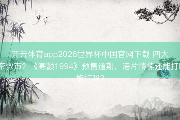 开云体育app2026世界杯中国官网下载 四大影帝救市?《寒颤1994》预售逾期,港片情愫还能打吗?