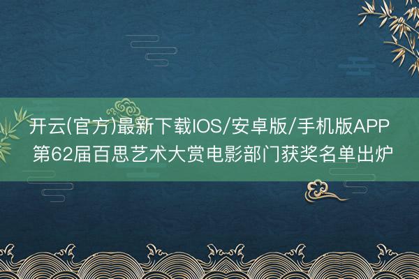 开云(官方)最新下载IOS/安卓版/手机版APP 第62届百思艺术大赏电影部门获奖名单出炉