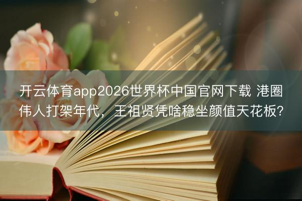 开云体育app2026世界杯中国官网下载 港圈伟人打架年代，王祖贤凭啥稳坐颜值天花板？