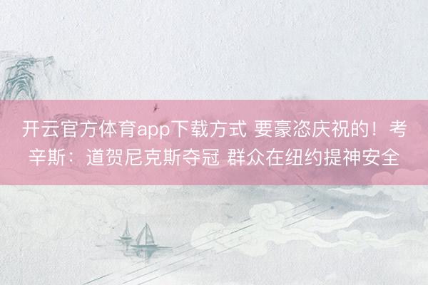 开云官方体育app下载方式 要豪恣庆祝的！考辛斯：道贺尼克斯夺冠 群众在纽约提神安全
