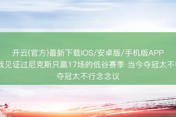开云(官方)最新下载IOS/安卓版/手机版APP 米罗：我见证过尼克斯只赢17场的低谷赛季 当今夺冠太不行念念议