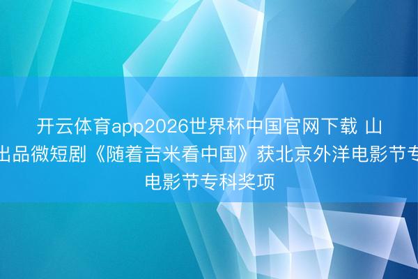 开云体育app2026世界杯中国官网下载 山西临汾出品微短剧《随着吉米看中国》获北京外洋电影节专科奖项