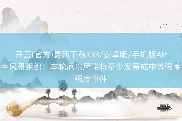开云(官方)最新下载IOS/安卓版/手机版APP 寰宇风景组织:本轮厄尔尼诺将至少发展成中等强度事件