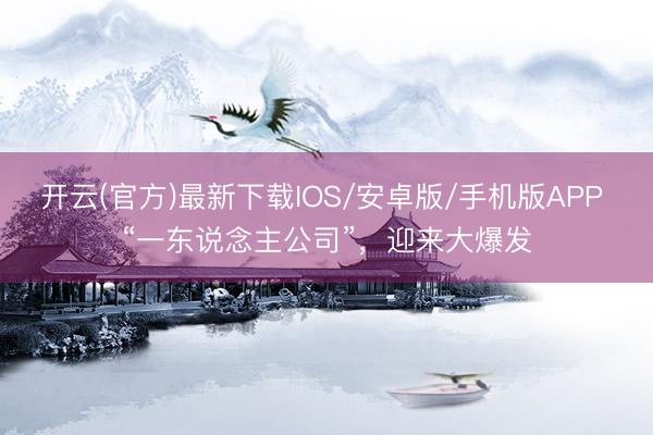 开云(官方)最新下载IOS/安卓版/手机版APP “一东说念主公司”，迎来大爆发