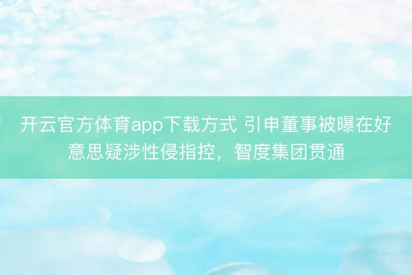 开云官方体育app下载方式 引申董事被曝在好意思疑涉性侵指控,智度集团贯通