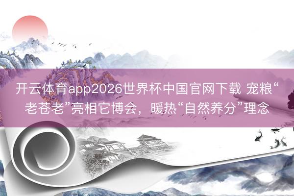 开云体育app2026世界杯中国官网下载 宠粮“老苍老”亮相它博会，暖热“自然养分”理念