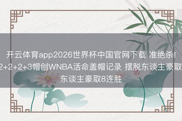 开云体育app2026世界杯中国官网下载 准绝杀! 韩旭2+2+2+3帽创WNBA活命盖帽记录 摆脱东谈主豪取8连胜